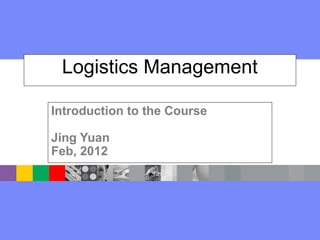 Logistics Management
Introduction to the Course
Jing Yuan
Feb, 2012
 