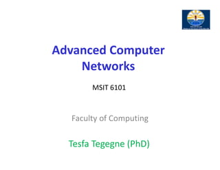 Faculty of Computing
Advanced Computer 
Networks
MSIT 6101
Tesfa Tegegne (PhD)
 