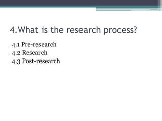 4.What is the research process?
4.1 Pre-research
4.2 Research
4.3 Post-research
 