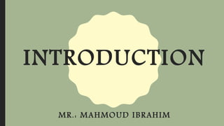 INTRODUCTION
MR.: MAHMOUD IBRAHIM
 