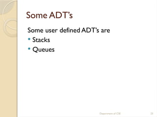 Department of CSE 23
Some ADT’s
Some user defined ADT’s are
 Stacks
 Queues
 