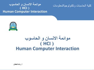 ‫مؤائمة‬
‫احلاسوب‬ ‫و‬ ‫االنسان‬
[ HCI ]
‫أ‬
.
‫رشاد‬
‫قحطان‬
‫كلية‬
‫الحاسبات‬
‫وتكنولوجيا‬
‫المعلومات‬
‫الحاسوب‬ ‫و‬ ‫االنسان‬ ‫موائمة‬
(
HCI
)
Human Computer Interaction
‫أ‬
.
‫قحطان‬ ‫رشاد‬
‫الحاسوب‬ ‫و‬ ‫االنسان‬ ‫موائمة‬
(
HCI
)
Human Computer Interaction
 