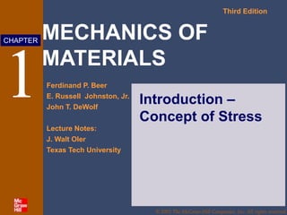 MECHANICS OF
MATERIALS
Third Edition
Ferdinand P. Beer
E. Russell Johnston, Jr.
John T. DeWolf
Lecture Notes:
J. Walt Oler
Texas Tech University
CHAPTER
© 2002 The McGraw-Hill Companies, Inc. All rights reserved.
1 Introduction –
Concept of Stress
 