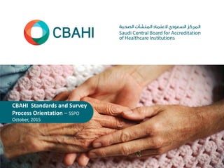 CBAHI Standards and Survey
Process Orientation – SSPO
October, 2015
 