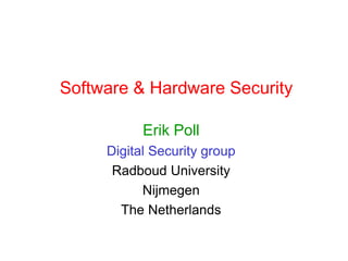 Software & Hardware Security
Erik Poll
Digital Security group
Radboud University
Nijmegen
The Netherlands
 