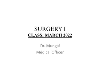 SURGERY I
CLASS: MARCH 2022
Dr. Mungai
Medical Officer
 