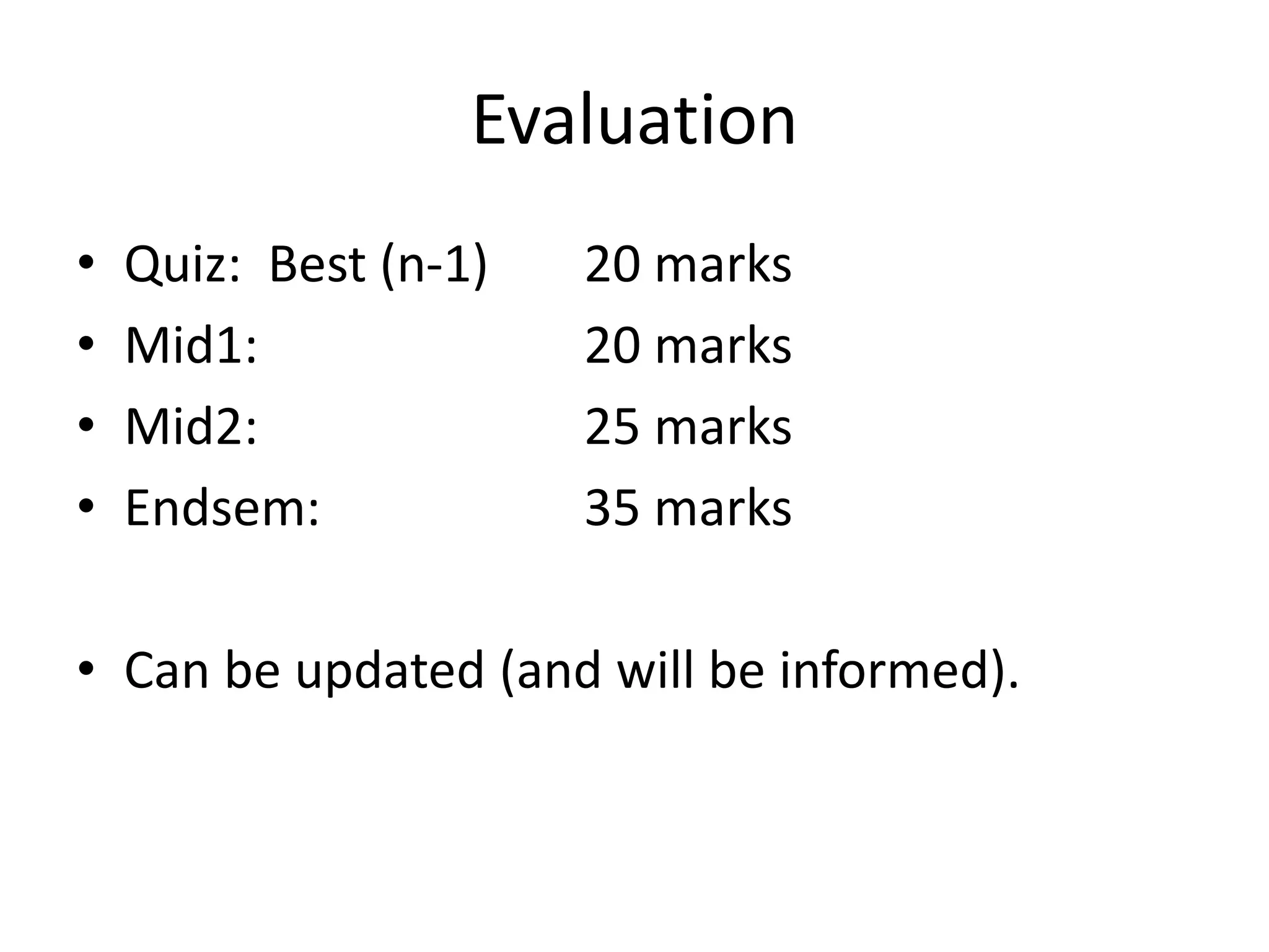 Evaluation
• Quiz: Best (n-1) 20 marks
• Mid1: 20 marks
• Mid2: 25 marks
• Endsem: 35 marks
• Can be updated (and will be informed).
 