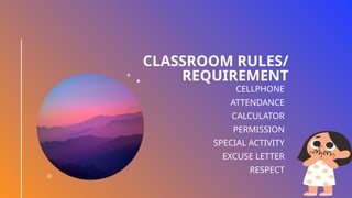 CLASSROOM RULES/
REQUIREMENT
CELLPHONE
ATTENDANCE
CALCULATOR
PERMISSION
SPECIAL ACTIVITY
EXCUSE LETTER
RESPECT
 