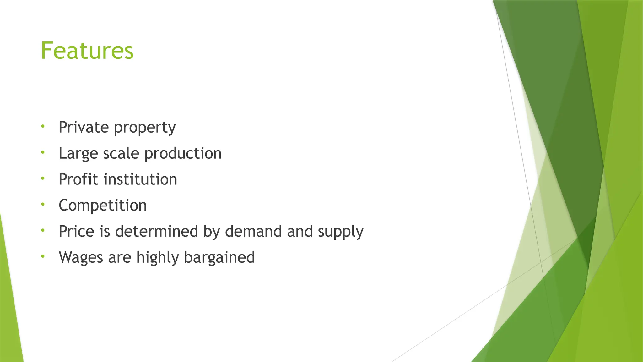 Features
• Private property
• Large scale production
• Profit institution
• Competition
• Price is determined by demand and supply
• Wages are highly bargained
 