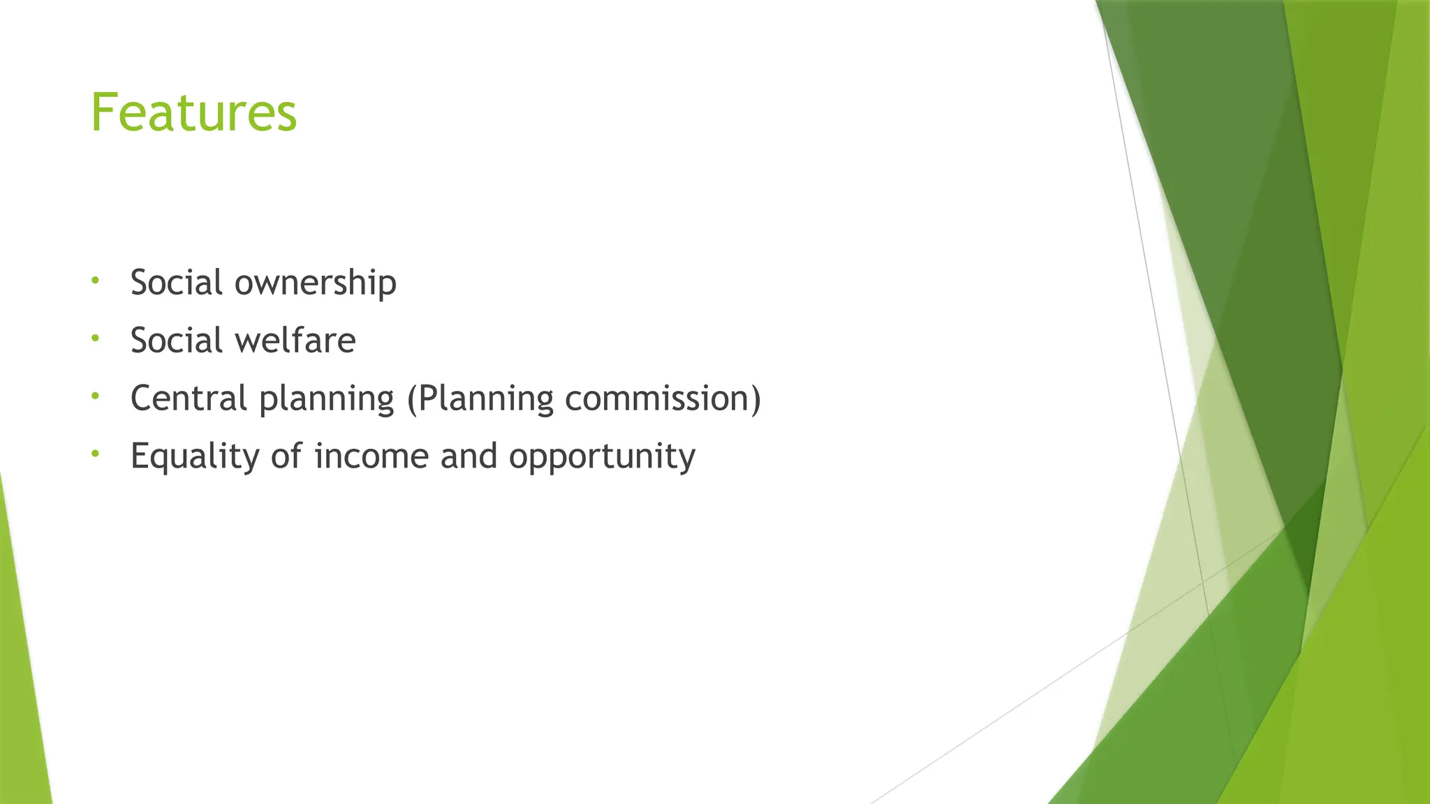 Features
• Social ownership
• Social welfare
• Central planning (Planning commission)
• Equality of income and opportunity
 