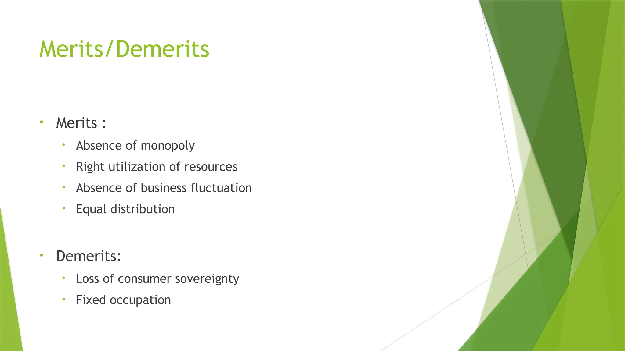 Merits/Demerits
• Merits :
• Absence of monopoly
• Right utilization of resources
• Absence of business fluctuation
• Equal distribution
• Demerits:
• Loss of consumer sovereignty
• Fixed occupation
 