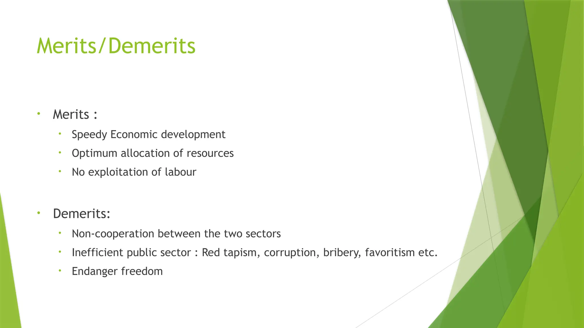 Merits/Demerits
• Merits :
• Speedy Economic development
• Optimum allocation of resources
• No exploitation of labour
• Demerits:
• Non-cooperation between the two sectors
• Inefficient public sector : Red tapism, corruption, bribery, favoritism etc.
• Endanger freedom
 