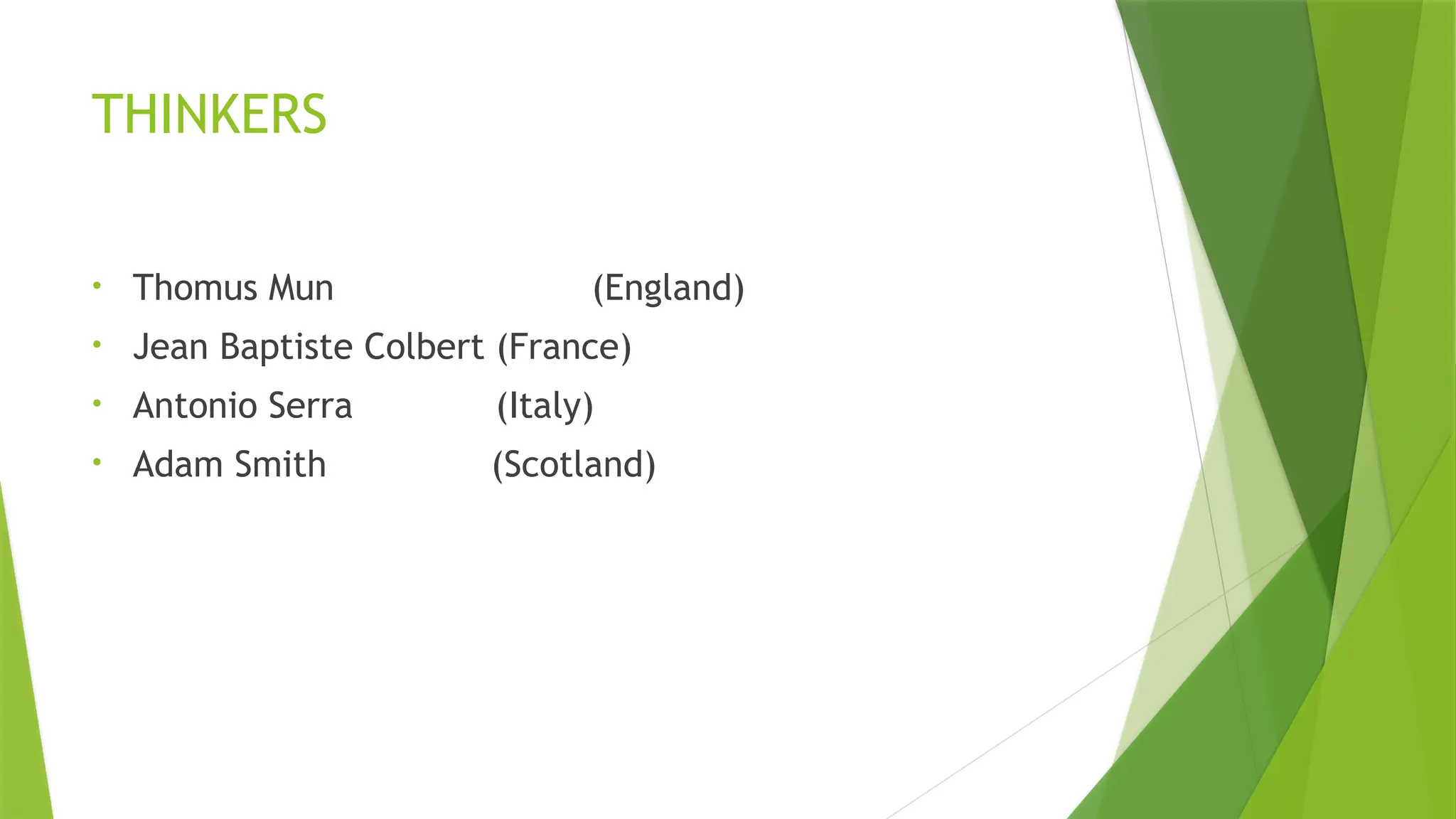 THINKERS
• Thomus Mun (England)
• Jean Baptiste Colbert (France)
• Antonio Serra (Italy)
• Adam Smith (Scotland)
 
