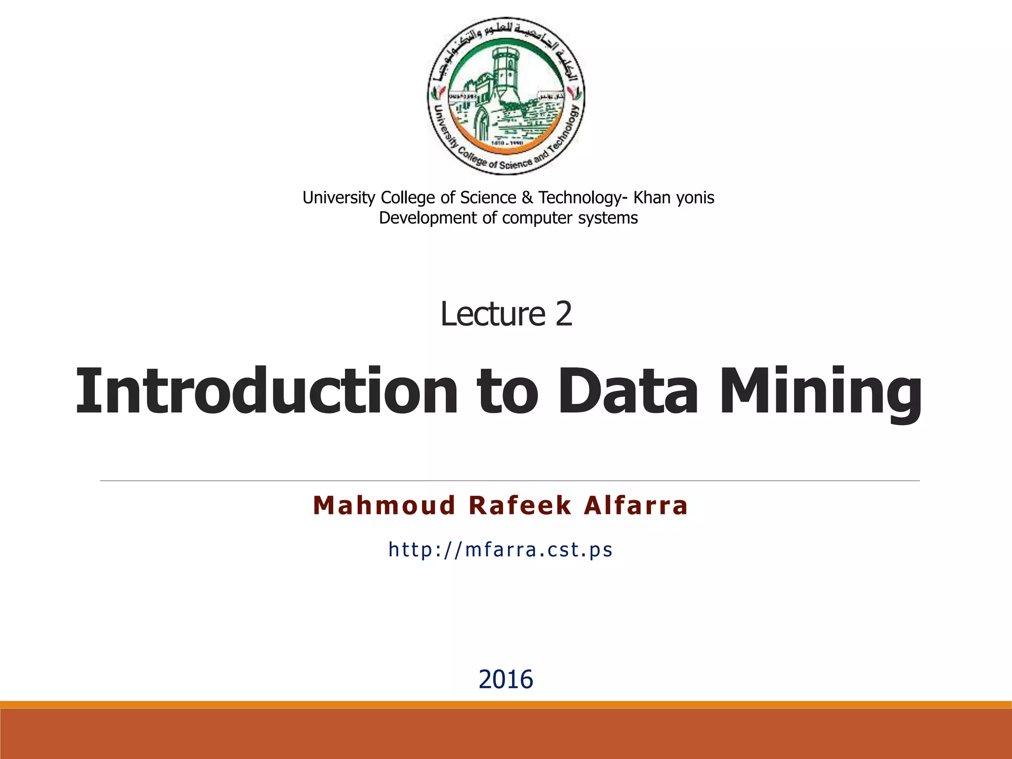 Introduction to Data Mining
Mahmoud Rafeek Alfarra
http://mfarra.cst.ps
University College of Science & Technology- Khan yonis
Development of computer systems
2016
Lecture 2
 