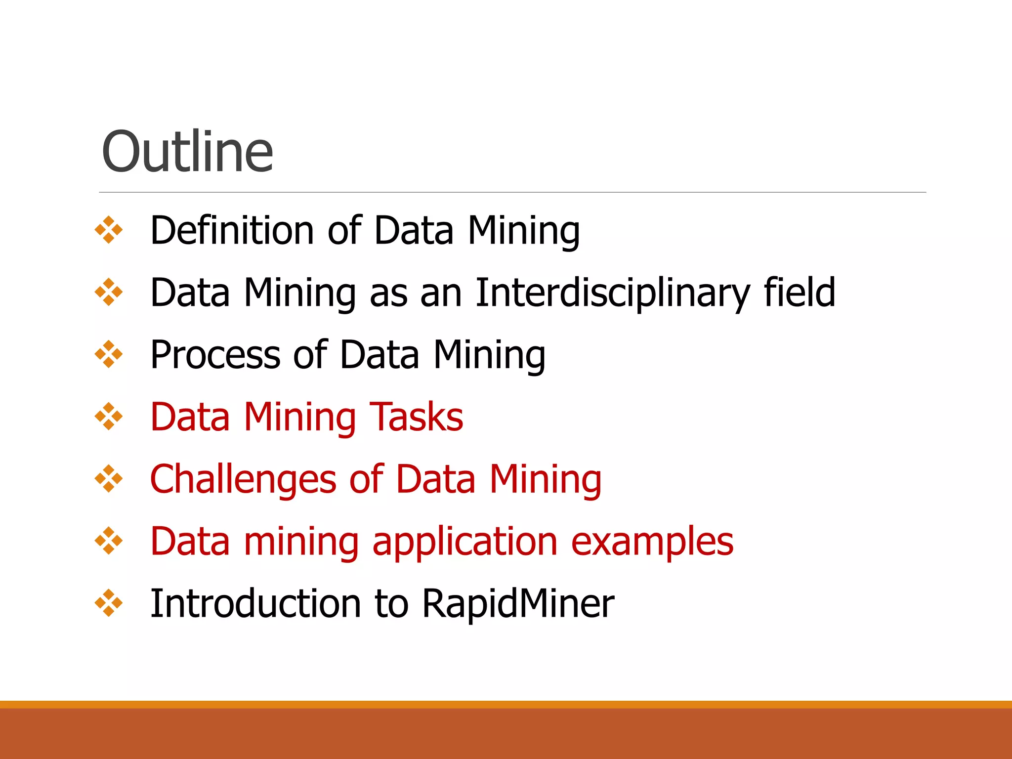 Outline
 Definition of Data Mining
 Data Mining as an Interdisciplinary field
 Process of Data Mining
 Data Mining Tasks
 Challenges of Data Mining
 Data mining application examples
 Introduction to RapidMiner
 