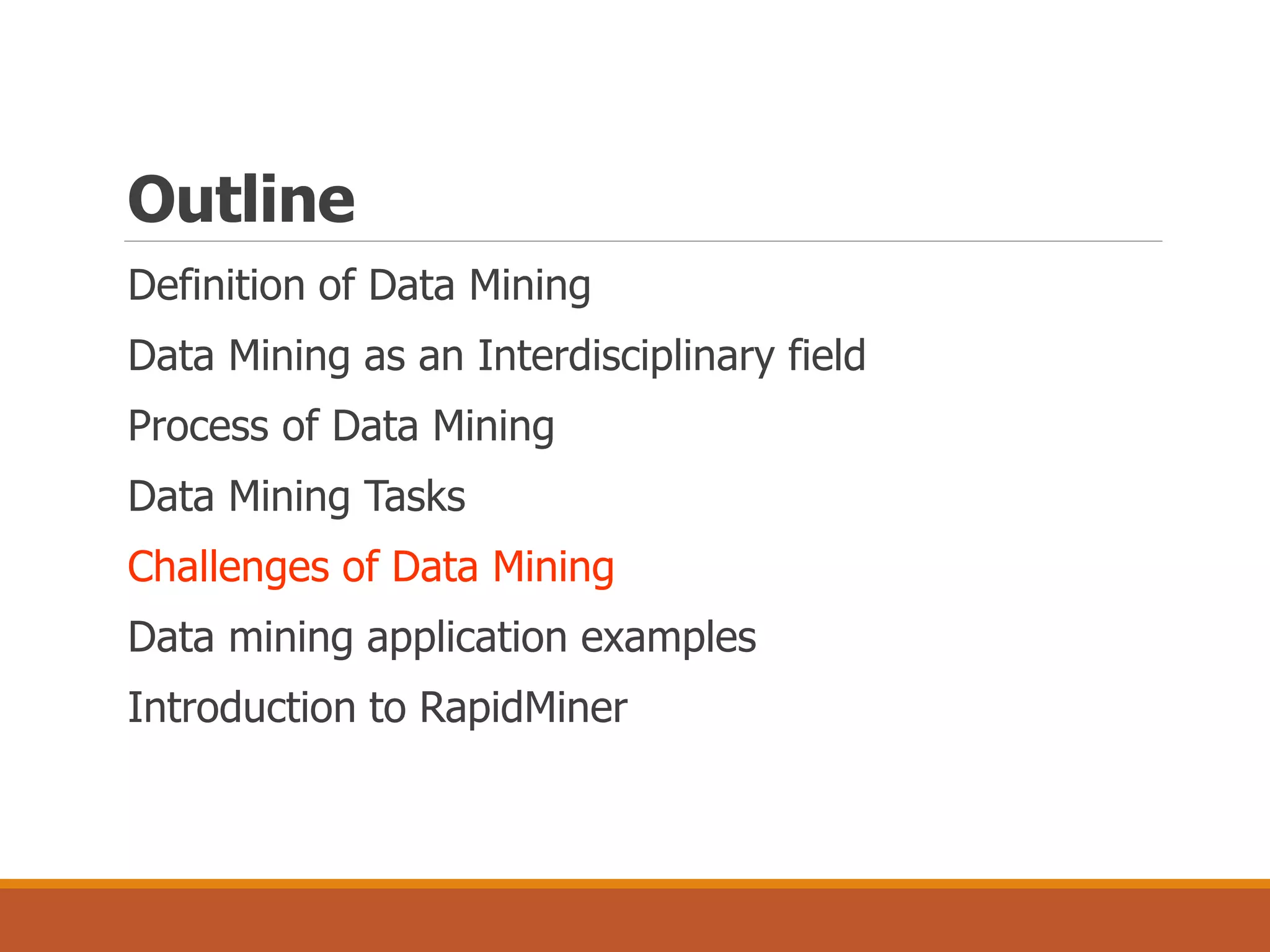 Outline
Definition of Data Mining
Data Mining as an Interdisciplinary field
Process of Data Mining
Data Mining Tasks
Challenges of Data Mining
Data mining application examples
Introduction to RapidMiner
 