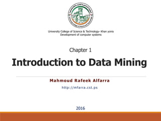 Introduction to Data Mining
Mahmoud Rafeek Alfarra
http://mfarra.cst.ps
University College of Science & Technology- Khan yonis
Development of computer systems
2016
Chapter 1
 