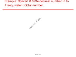 Example: Convert 0.6234 decimal number in to
it’s equivalent Octal number.
Guneet Kaur
G
u
n
e
e
t
K
a
u
r
 