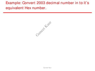 Example: Convert 2003 decimal number in to it’s
equivalent Hex number.
Guneet Kaur
G
u
n
e
e
t
K
a
u
r
 