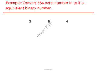Example: Convert 364 octal number in to it’s
equivalent binary number.
3 6 4
Guneet Kaur
G
u
n
e
e
t
K
a
u
r
 