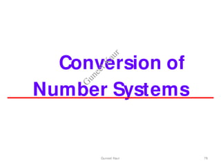 Conversion of
Number Systems
78
Guneet Kaur
G
u
n
e
e
t
K
a
u
r
 