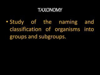 TAXONOMY
• Study of the naming and
classification of organisms into
groups and subgroups.
 