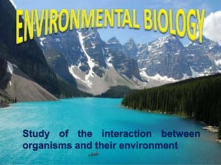 Study of the interaction between
organisms and their environment
 