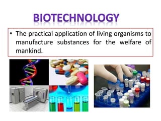 • The practical application of living organisms to
manufacture substances for the welfare of
mankind.
 