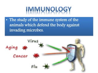 • The study of the immune system of the
animals which defend the body against
invading microbes.
 