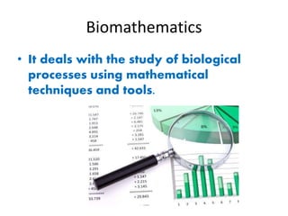 Biomathematics
• It deals with the study of biological
processes using mathematical
techniques and tools.
 