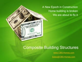 A New Epoch in Construction
              Home building is broken
                 We are about to fix it




Composite Building Structures
                   www.CBS-Homes.com

                 Sales@CBS-Homes.com
 