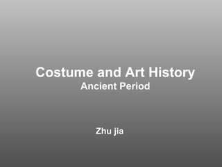 Costume and Art History
Ancient Period
Zhu jia
 