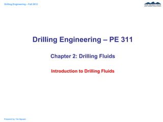 Drilling Engineering – Fall 2012
Prepared by: Tan Nguyen
Drilling Engineering – PE 311
Chapter 2: Drilling Fluids
Introduction to Drilling Fluids
 