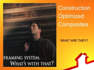 Construction
Optimized
Composites

WHAT ARE THEY?
 