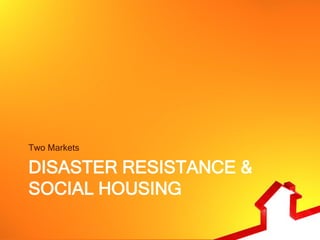 Two Markets

DISASTER RESISTANCE &
SOCIAL HOUSING
 