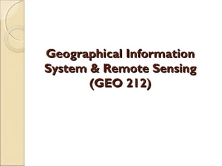 Geographical InformationGeographical Information
System & Remote SensingSystem & Remote Sensing
(GEO 212)(GEO 212)
 