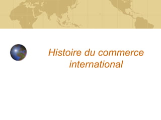 Histoire du commerce
international
 