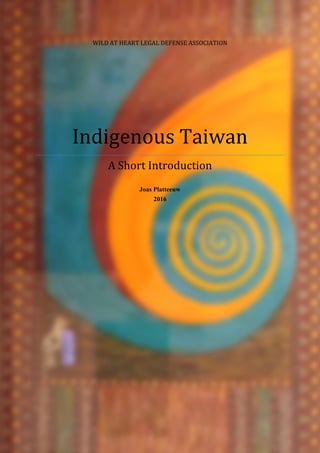 WILD AT HEART LEGAL DEFENSE ASSOCIATION
Indigenous Taiwan
A Short Introduction
Joas Platteeuw
2016
 