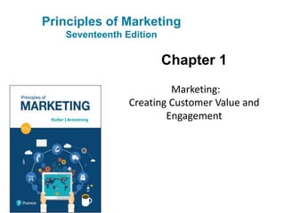 Principles of Marketing
Seventeenth Edition
Chapter 1
Marketing:
Creating Customer Value and
Engagement
 