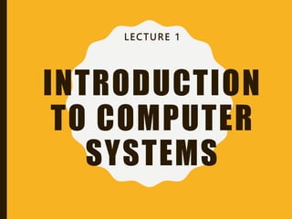 INTRODUCTION
TO COMPUTER
SYSTEMS
LECTURE 1
 