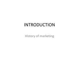INTRODUCTION
History of marketing
 