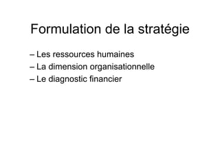 Formulation de la stratégie
– Les ressources humaines
– La dimension organisationnelle
– Le diagnostic financier
 