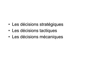 • Les décisions stratégiques
• Les décisions tactiques
• Les décisions mécaniques
 