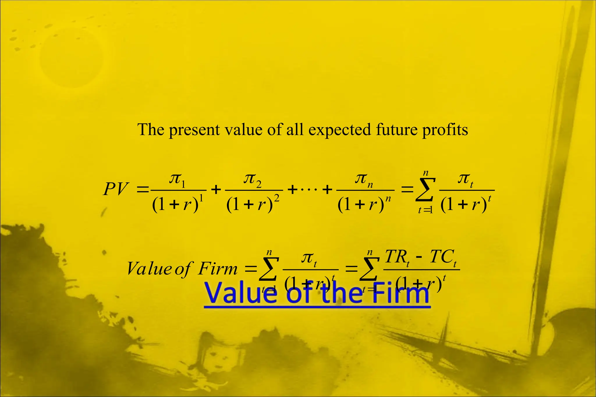 The present value of all expected future profits
1 2
1 2
1
(1 ) (1 ) (1 ) (1 )
n
n t
n t
t
PV
r r r r
 
 

    
   


1 1
(1 ) (1 )
n n
t t t
t t
t t
TR TC
Valueof Firm
r r

 

 
 
 
 