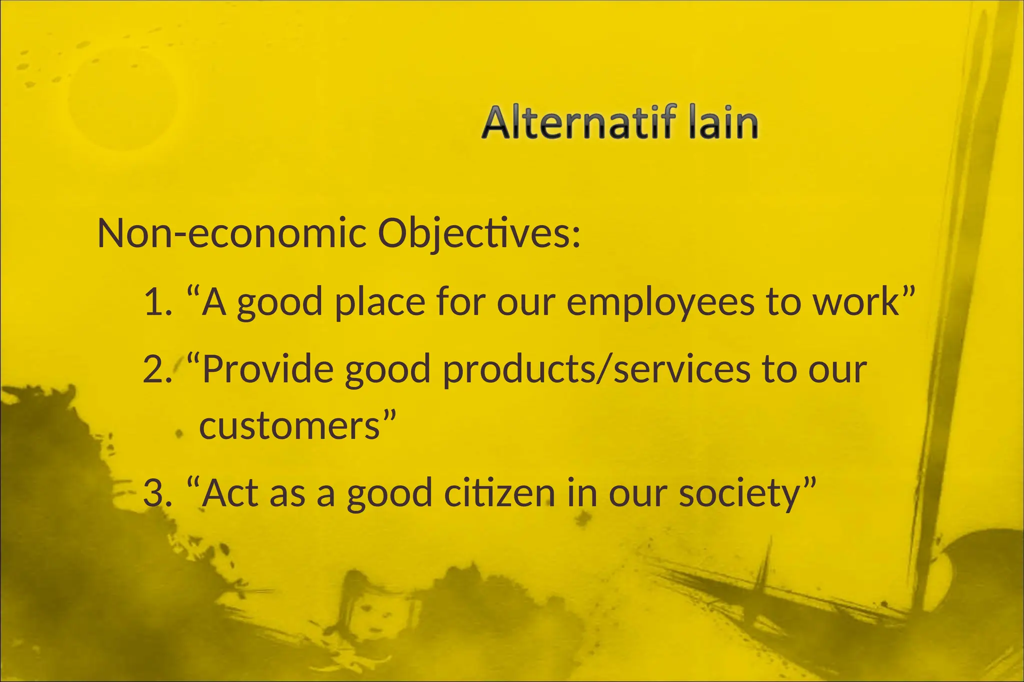 Non-economic Objectives:
1. “A good place for our employees to work”
2. “Provide good products/services to our
customers”
3. “Act as a good citizen in our society”
 