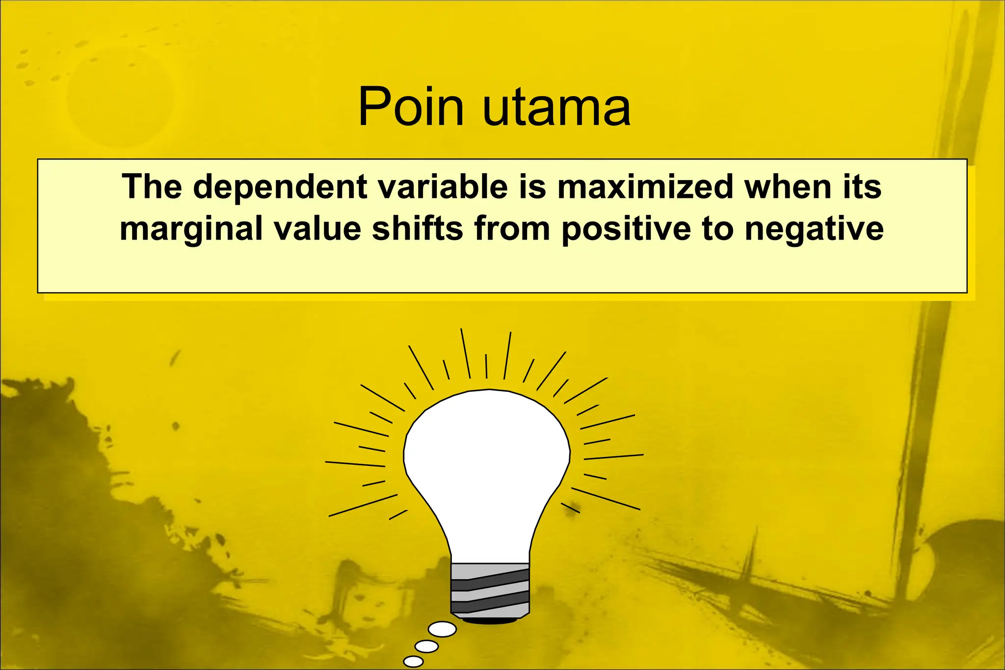 Poin utama
The dependent variable is maximized when its
marginal value shifts from positive to negative
 