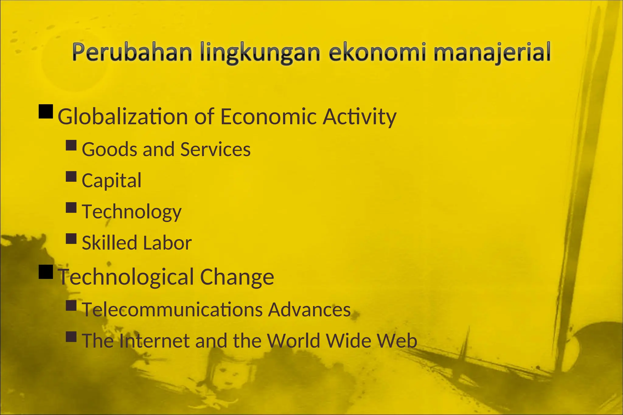 Globalization of Economic Activity
 Goods and Services
 Capital
 Technology
 Skilled Labor
Technological Change
 Telecommunications Advances
 The Internet and the World Wide Web
 