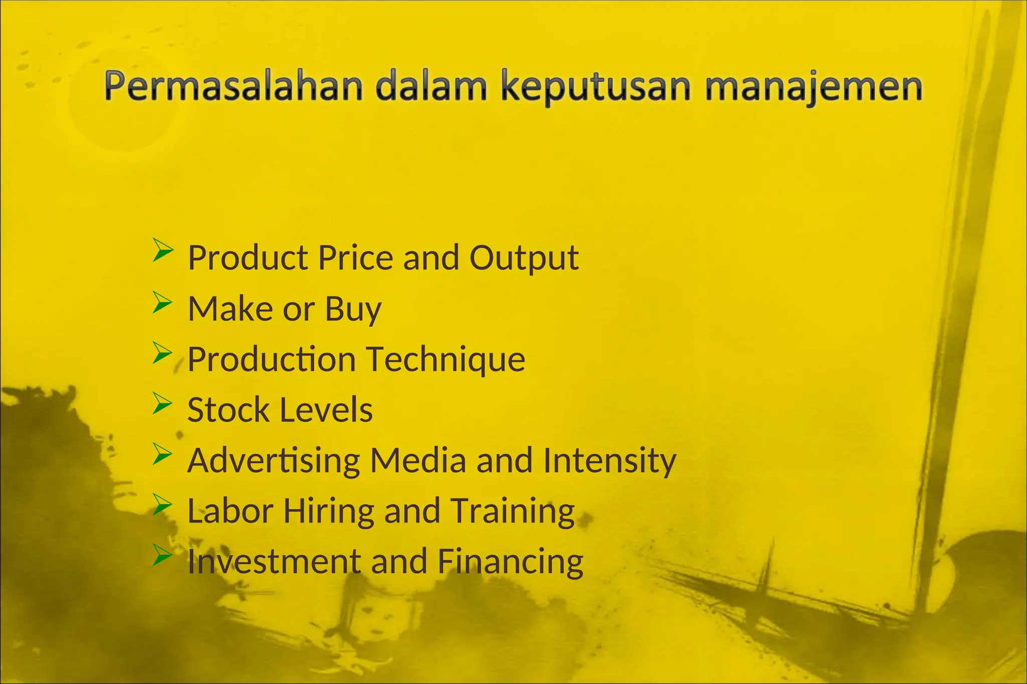  Product Price and Output
 Make or Buy
 Production Technique
 Stock Levels
 Advertising Media and Intensity
 Labor Hiring and Training
 Investment and Financing
 