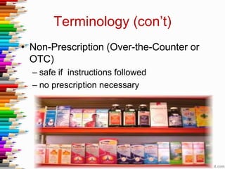 Terminology (con’t)
• Non-Prescription (Over-the-Counter or
OTC)
– safe if instructions followed
– no prescription necessary
 