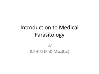Introduction to Medical
Parasitology
By
R.PHIRI (PhD,Msc,Bsc)
 